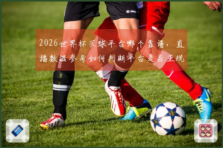 2026世界杯买球平台哪个靠谱，直播数据参考如何判断平台是否正规