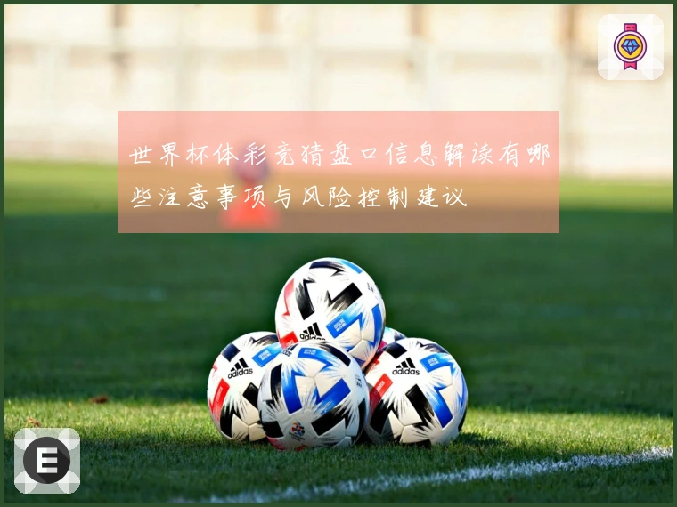 世界杯体彩竞猜盘口信息解读有哪些注意事项与风险控制建议