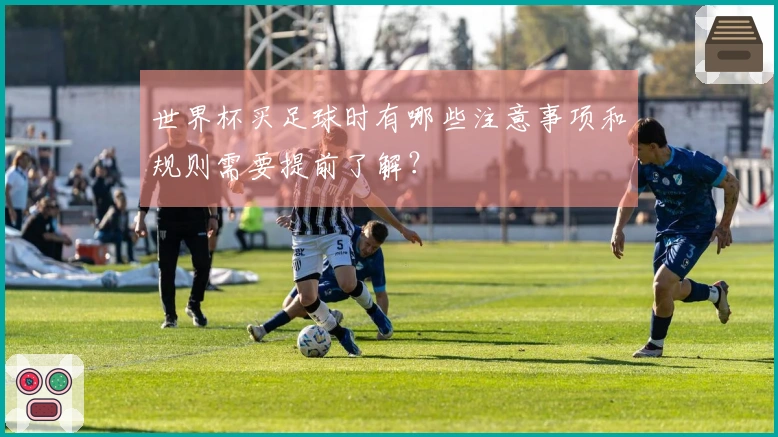 世界杯买足球时有哪些注意事项和规则需要提前了解？