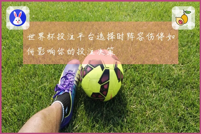 世界杯投注平台选择时阵容伤停如何影响你的投注决策