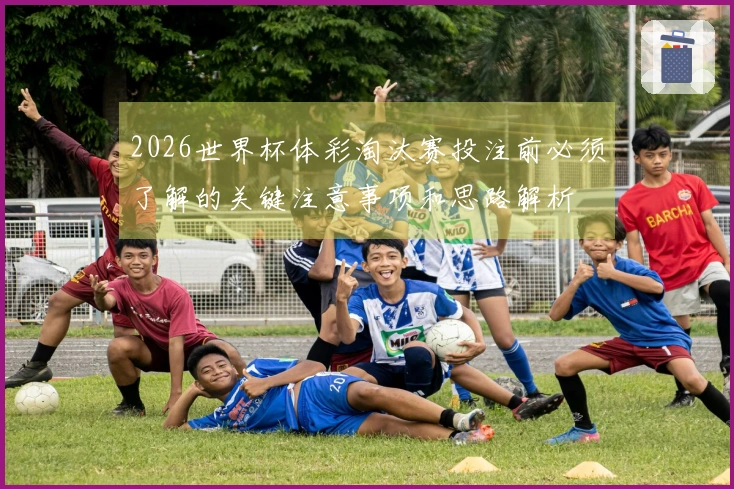 2026世界杯体彩淘汰赛投注前必须了解的关键注意事项和思路解析