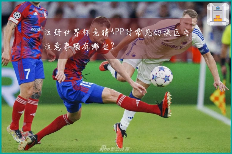 注册世界杯竞猜APP时常见的误区与注意事项有哪些？