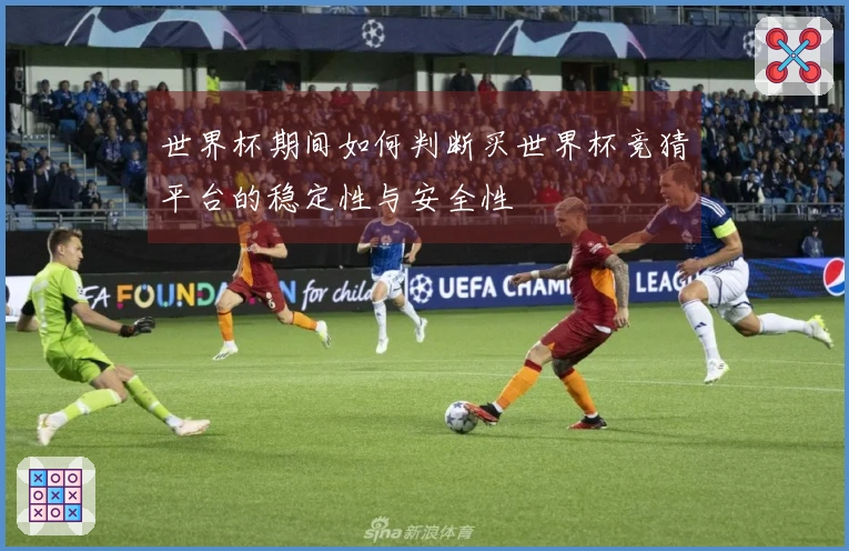 世界杯期间如何判断买世界杯竞猜平台的稳定性与安全性