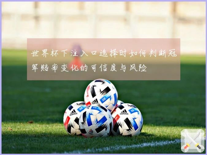 世界杯下注入口选择时如何判断冠军赔率变化的可信度与风险