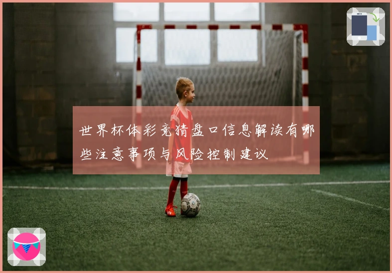 世界杯体彩竞猜盘口信息解读有哪些注意事项与风险控制建议