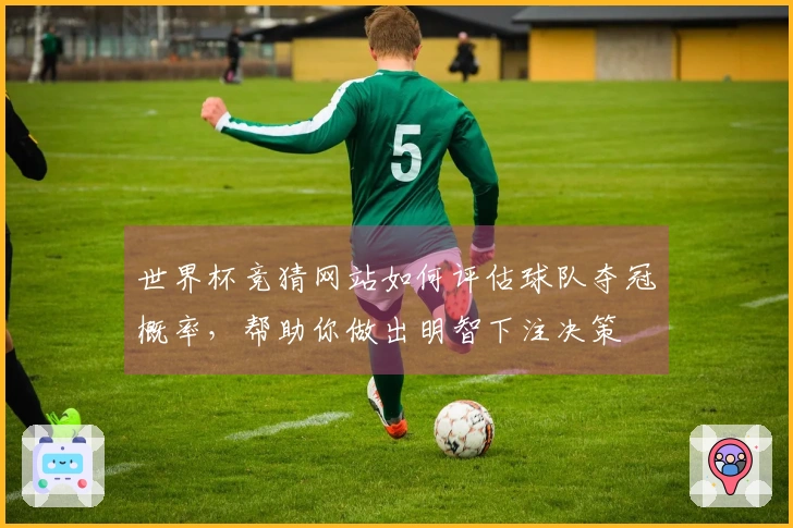 世界杯竞猜网站如何评估球队夺冠概率，帮助你做出明智下注决策