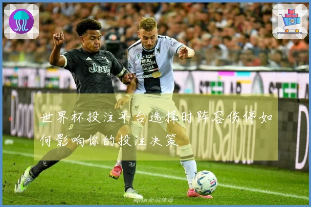 世界杯投注平台选择时阵容伤停如何影响你的投注决策