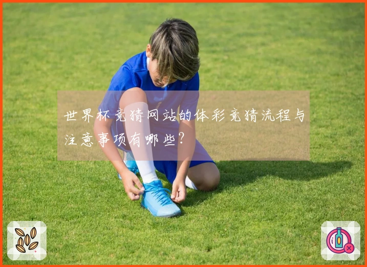 世界杯竞猜网站的体彩竞猜流程与注意事项有哪些？