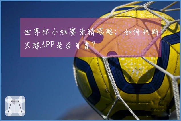 世界杯小组赛竞猜思路：如何判断买球APP是否可靠？