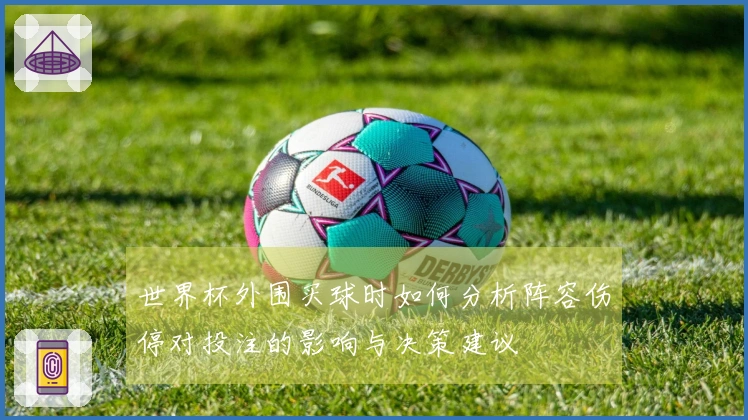 世界杯外围买球时如何分析阵容伤停对投注的影响与决策建议