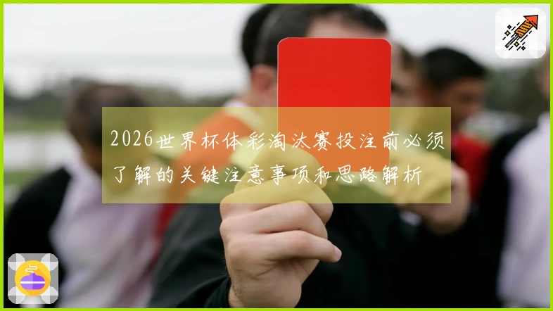 2026世界杯体彩淘汰赛投注前必须了解的关键注意事项和思路解析